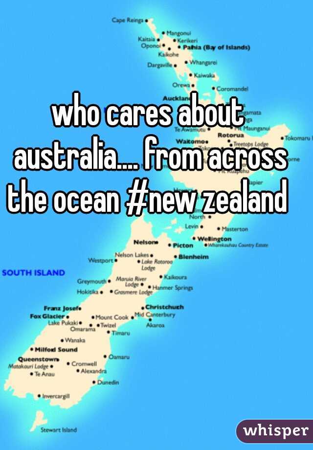 who cares about australia.... from across the ocean #new zealand 