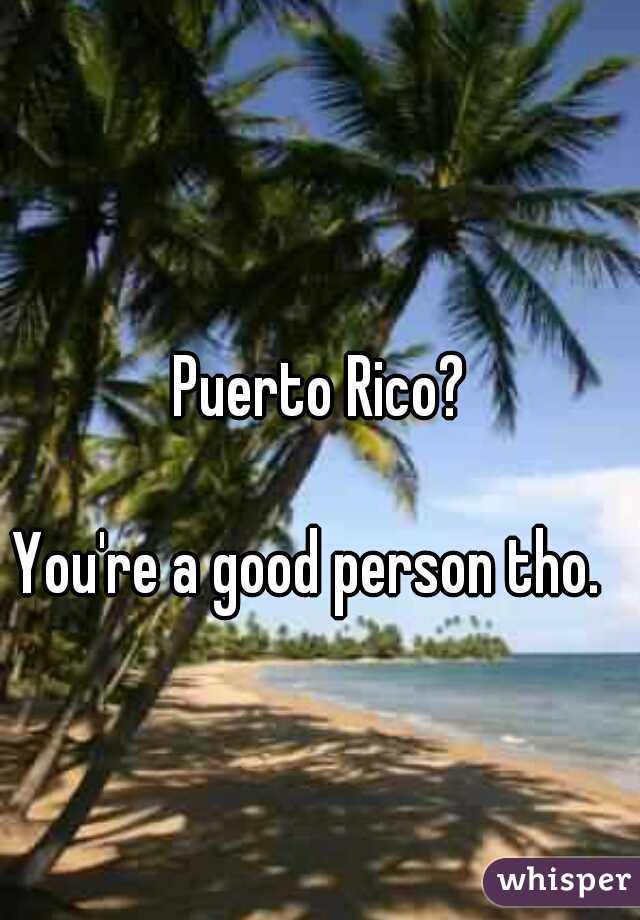 Puerto Rico?

                                             
You're a good person tho.  