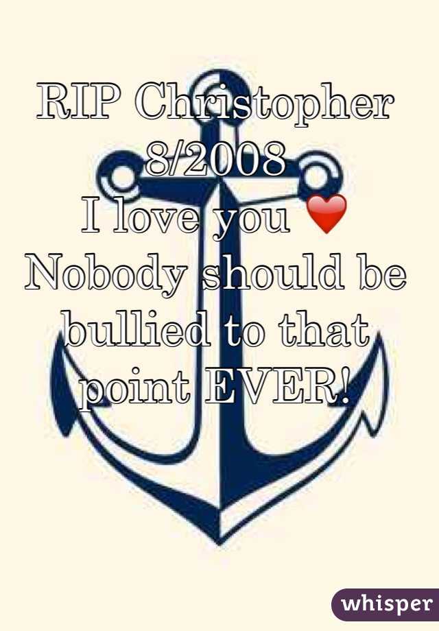 RIP Christopher
8/2008
I love you ❤️
Nobody should be bullied to that point EVER!