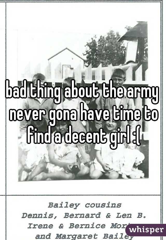 bad thing about the army never gona have time to find a decent girl :(