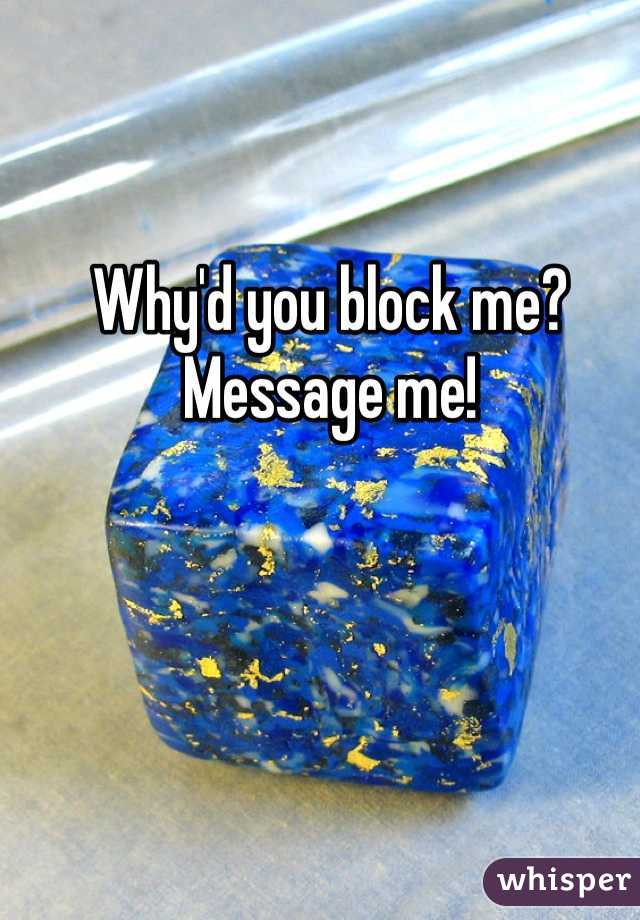 Why'd you block me?
Message me!