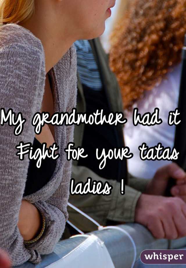 My grandmother had it . Fight for your tatas ladies !