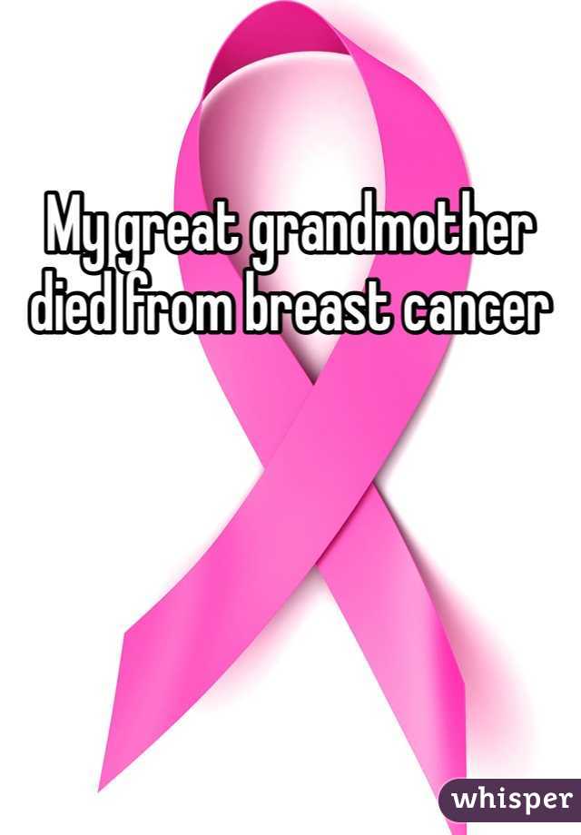 My great grandmother died from breast cancer