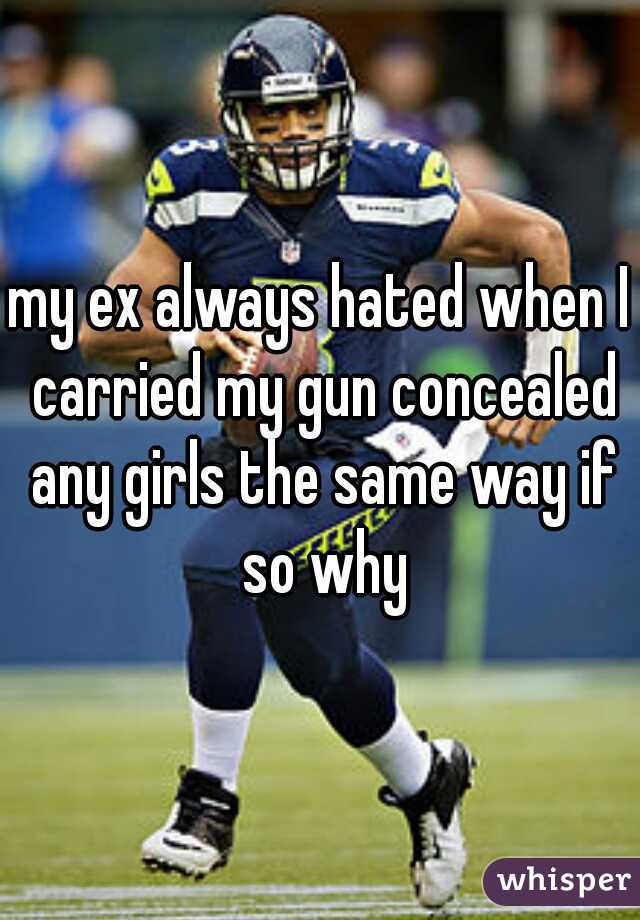 my ex always hated when I carried my gun concealed any girls the same way if so why