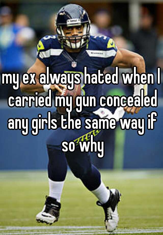 my ex always hated when I carried my gun concealed any girls the same way if so why