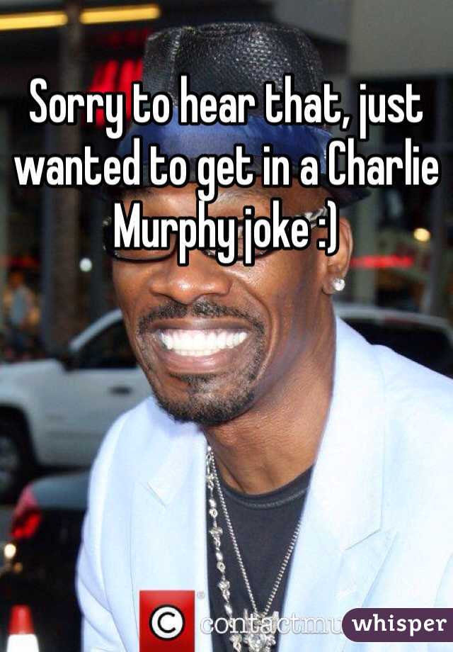 Sorry to hear that, just wanted to get in a Charlie Murphy joke :)