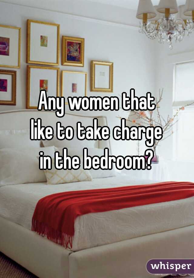 Any women that
like to take charge
in the bedroom?
