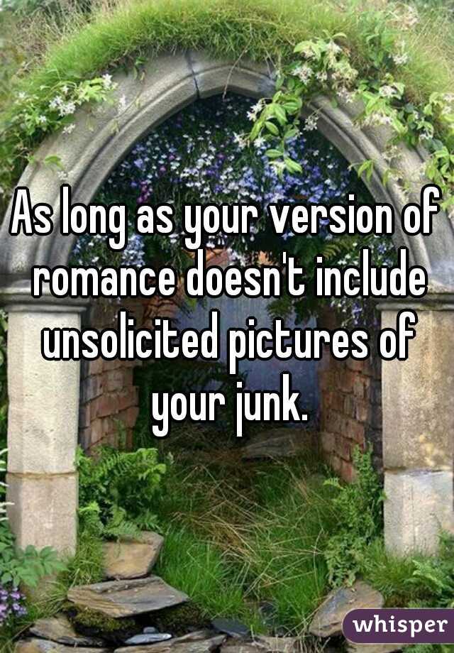 As long as your version of romance doesn't include unsolicited pictures of your junk.
