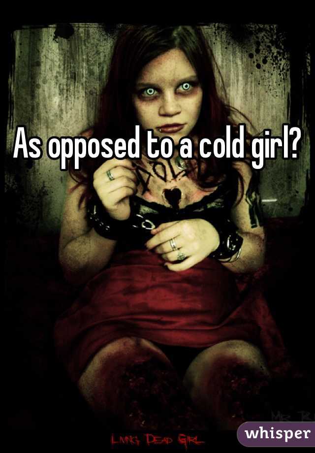 As opposed to a cold girl? 