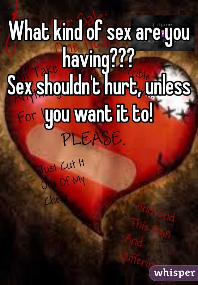 What kind of sex are you having???
Sex shouldn't hurt, unless you want it to!
