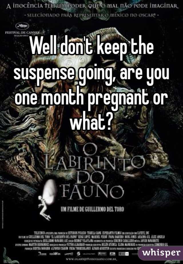 Well don't keep the suspense going, are you one month pregnant or what?