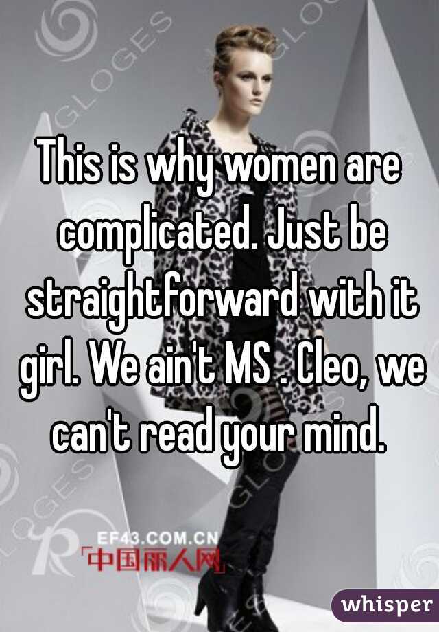This is why women are complicated. Just be straightforward with it girl. We ain't MS . Cleo, we can't read your mind. 