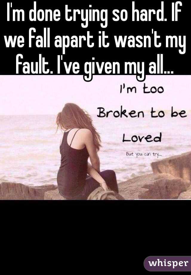 I'm done trying so hard. If we fall apart it wasn't my fault. I've given my all... 