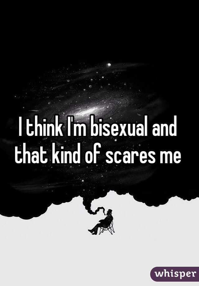 I think I'm bisexual and that kind of scares me