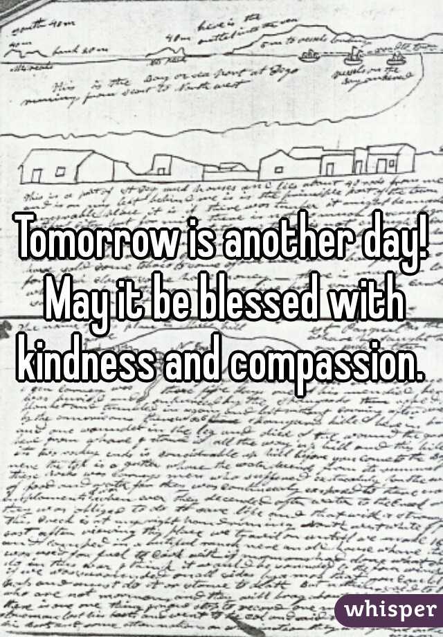 Tomorrow is another day! May it be blessed with kindness and compassion. 