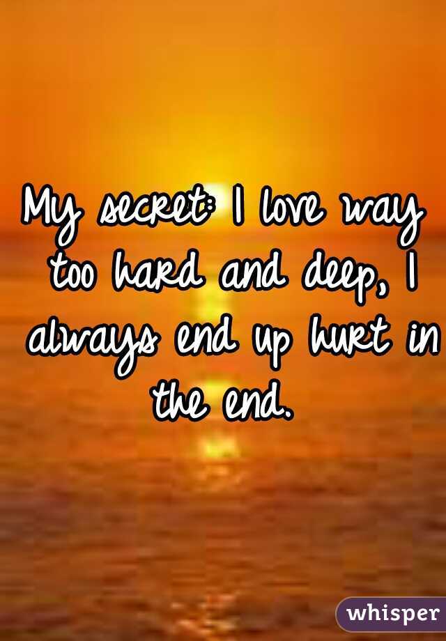 My secret: I love way too hard and deep, I always end up hurt in the end. 