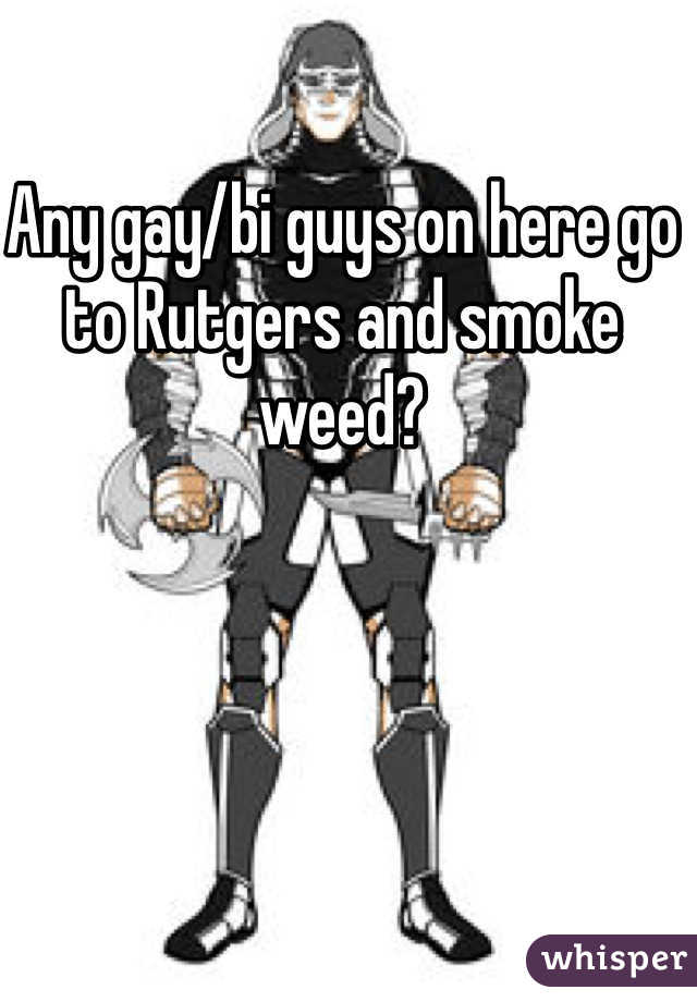 Any gay/bi guys on here go to Rutgers and smoke weed?