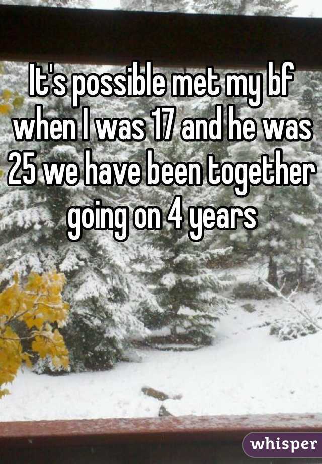It's possible met my bf when I was 17 and he was 25 we have been together going on 4 years 