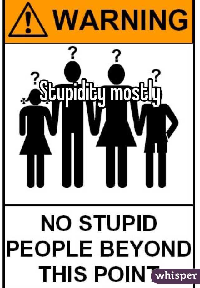 Stupidity mostly 