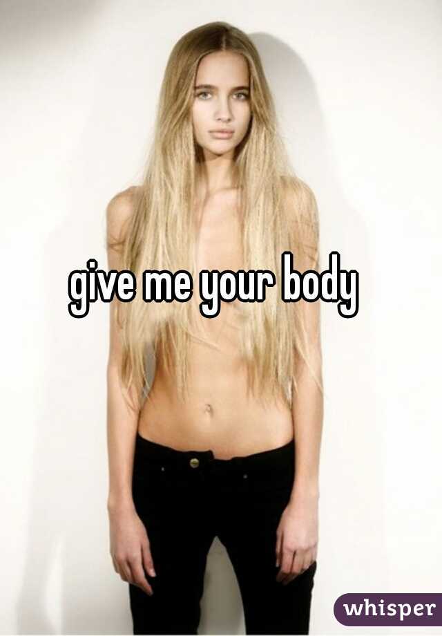 give me your body