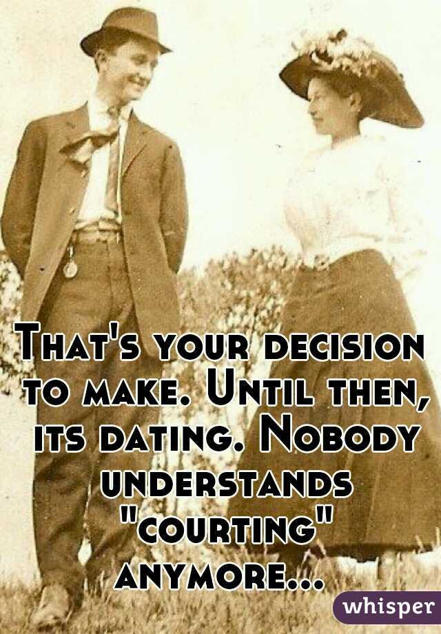 That's your decision to make. Until then, its dating. Nobody understands "courting" anymore... 