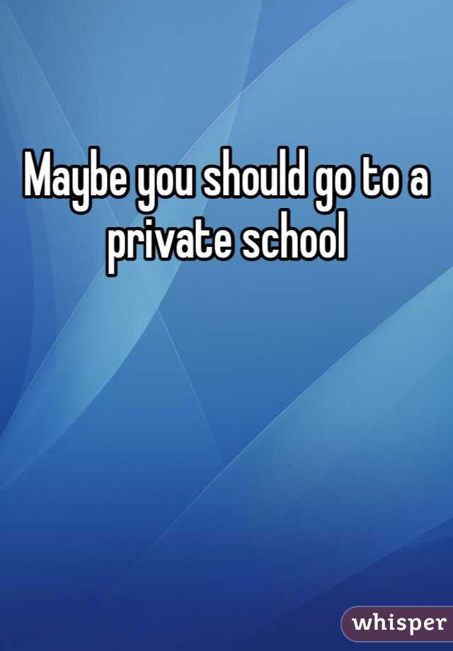 Maybe you should go to a private school