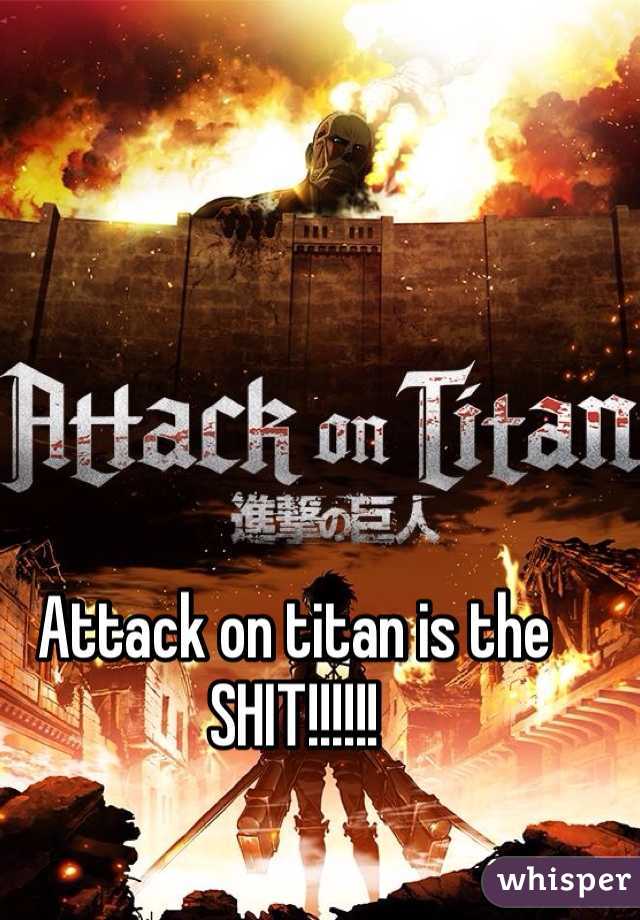Attack on titan is the SHIT!!!!!!