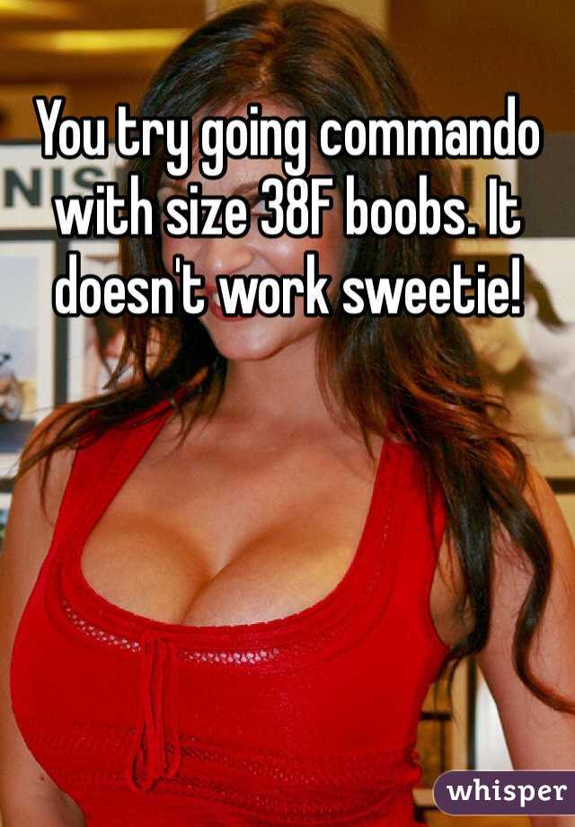 You try going commando with size 38F boobs. It doesn't work sweetie!
