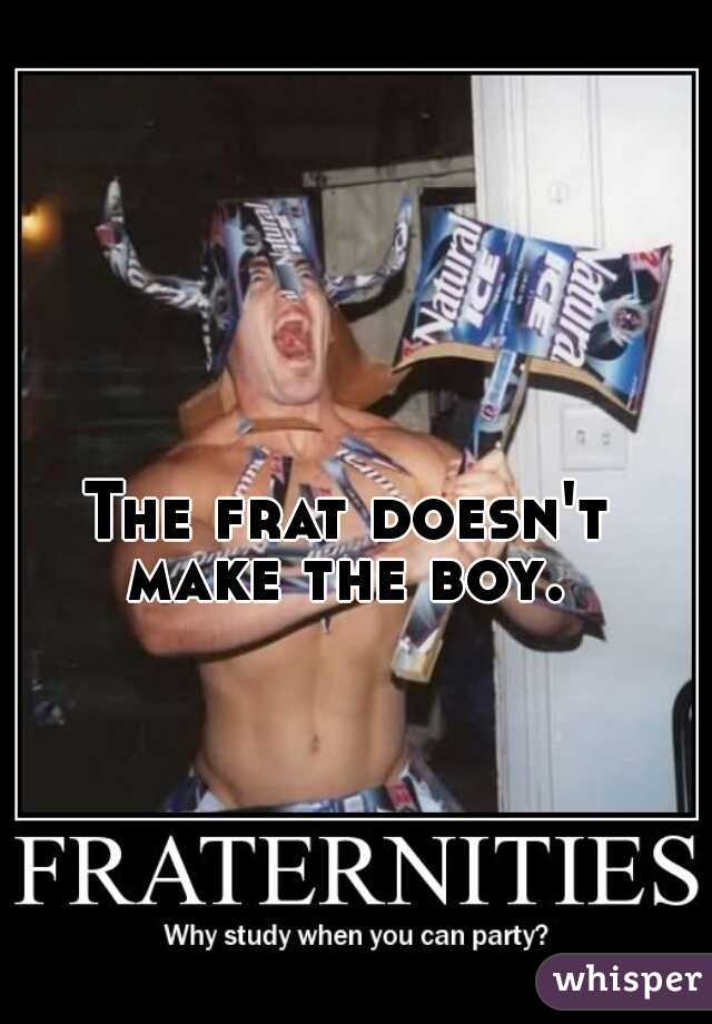 The frat doesn't make the boy. 