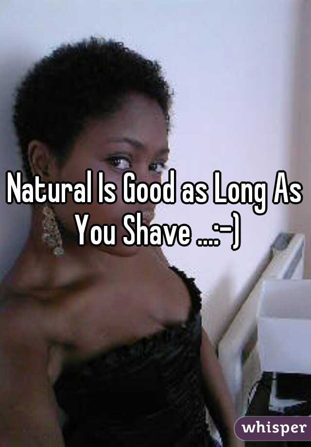 Natural Is Good as Long As You Shave ...:–)
