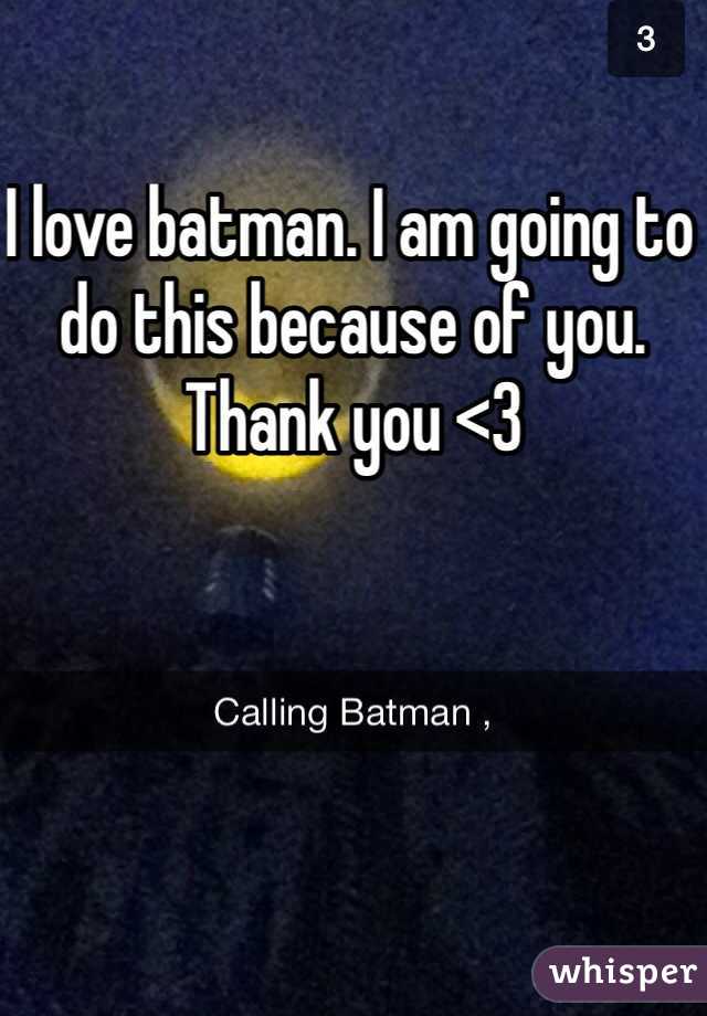 I love batman. I am going to do this because of you. Thank you <3
