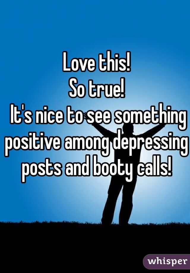 Love this! 
So true!
 It's nice to see something positive among depressing posts and booty calls!