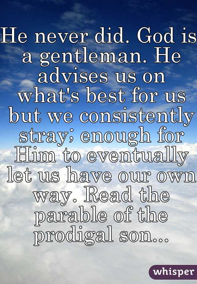 He never did. God is a gentleman. He advises us on what's best for us but we consistently stray; enough for Him to eventually let us have our own way. Read the parable of the prodigal son...