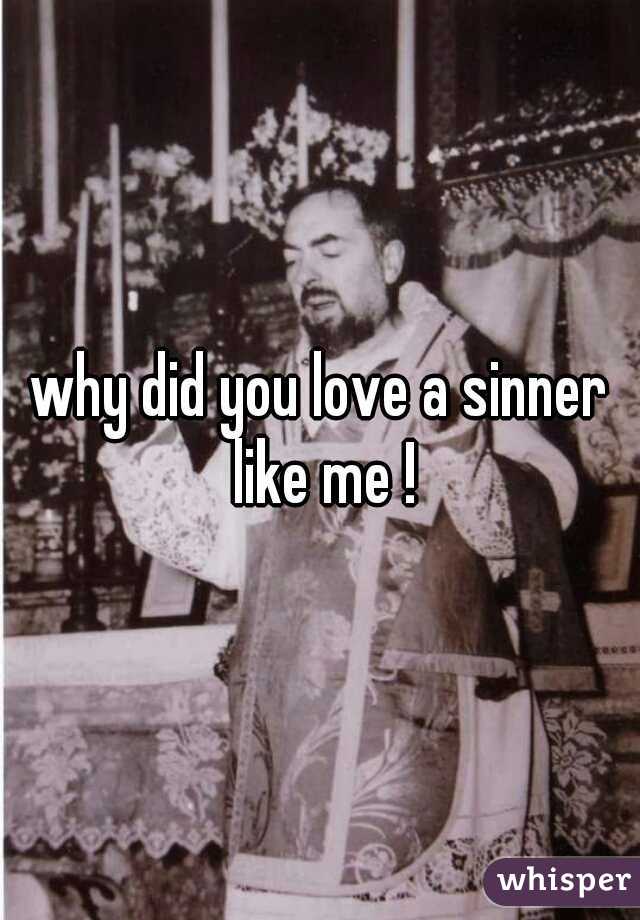 why did you love a sinner like me !