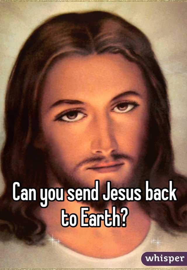 Can you send Jesus back to Earth?