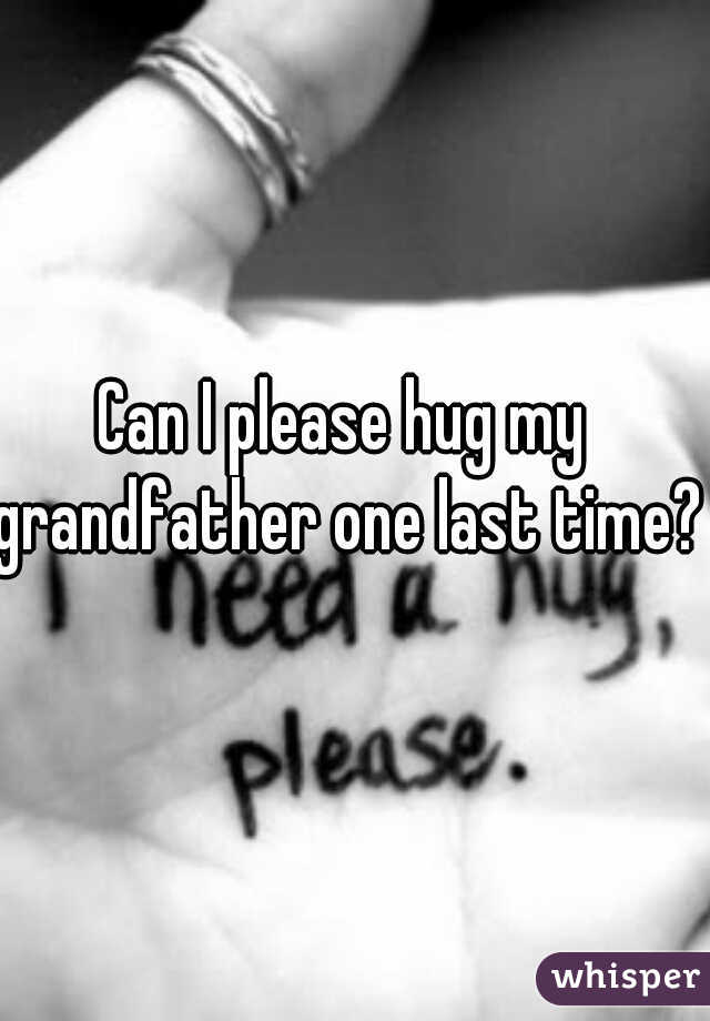 Can I please hug my grandfather one last time? 