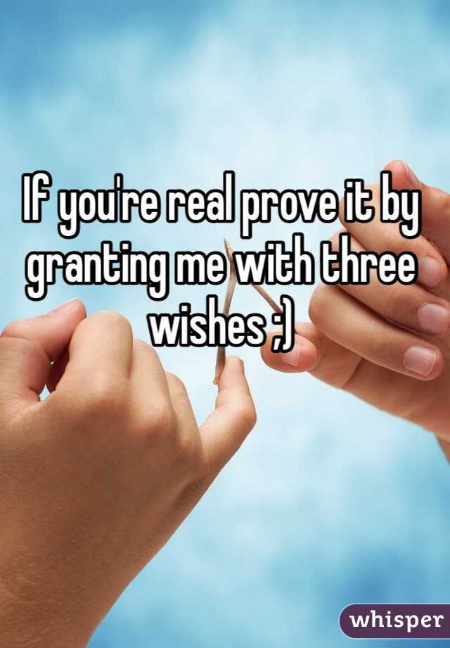 If you're real prove it by granting me with three wishes ;) 