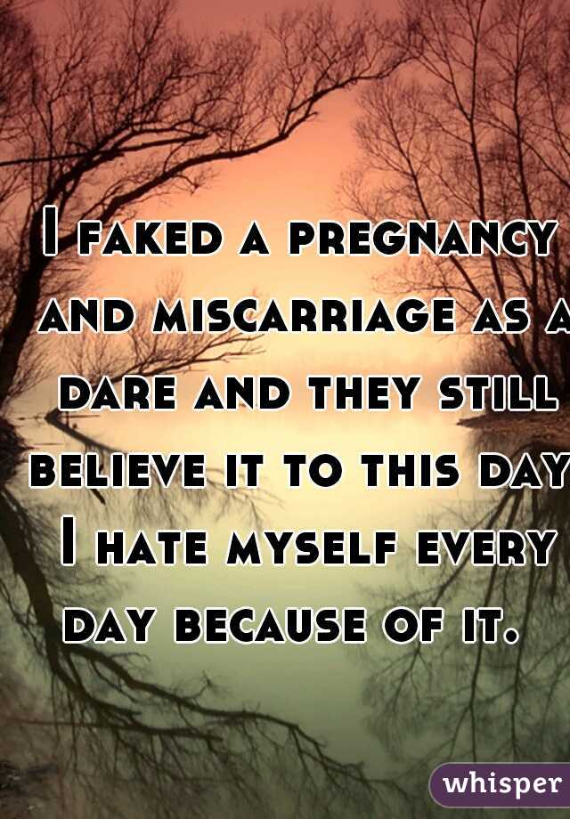 I faked a pregnancy and miscarriage as a dare and they still believe it to this day. I hate myself every day because of it.  