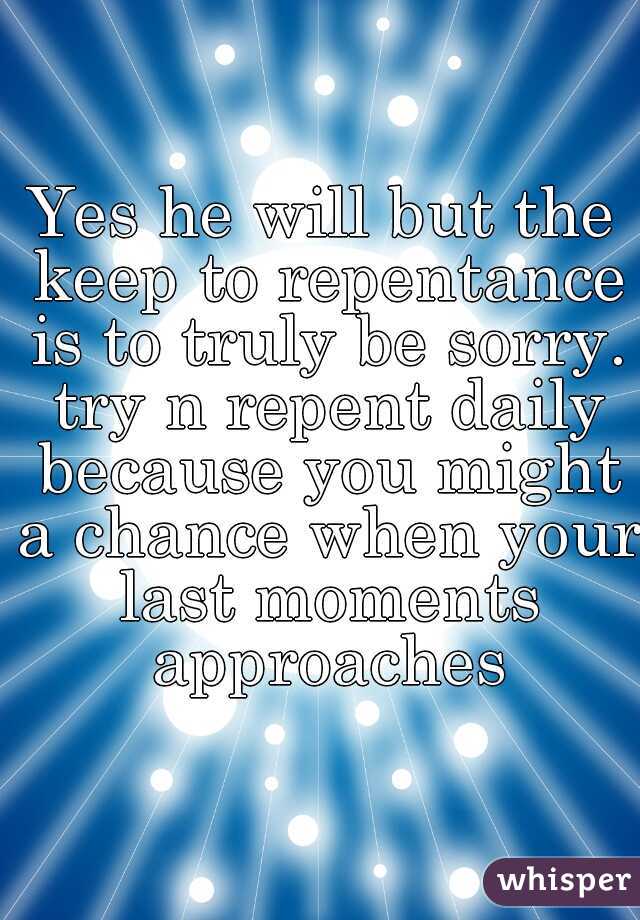 Yes he will but the keep to repentance is to truly be sorry. try n repent daily because you might a chance when your last moments approaches