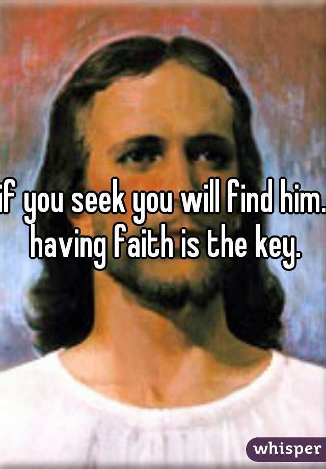 if you seek you will find him. having faith is the key.