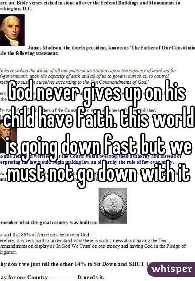 God never gives up on his child have faith. this world is going down fast but we must not go down with it