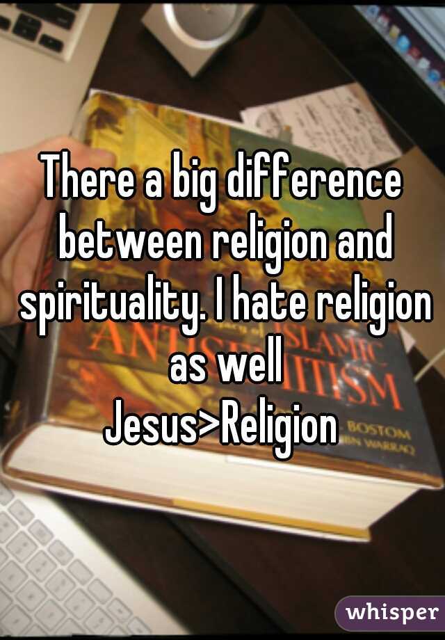 There a big difference between religion and spirituality. I hate religion as well
Jesus>Religion