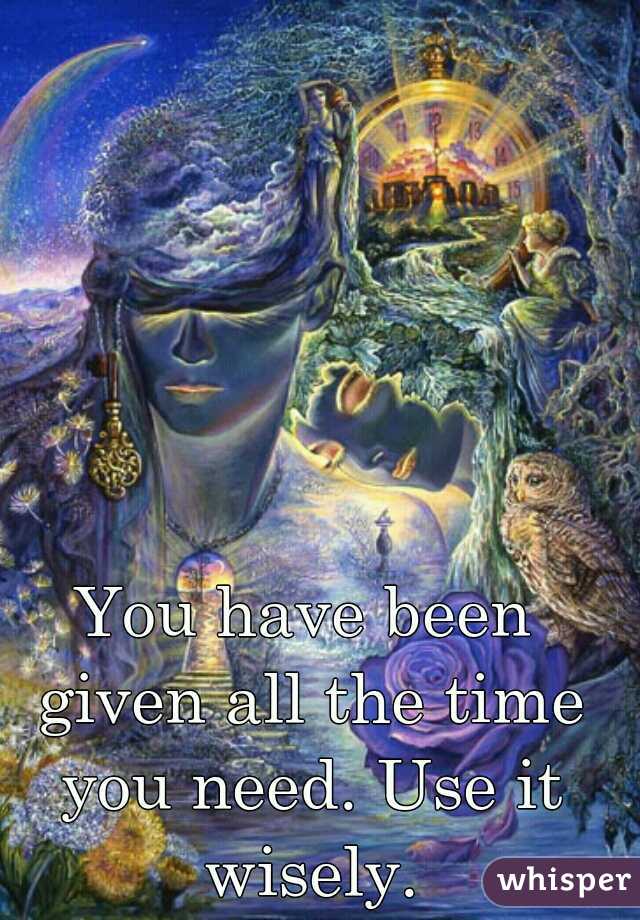 You have been given all the time you need. Use it wisely.