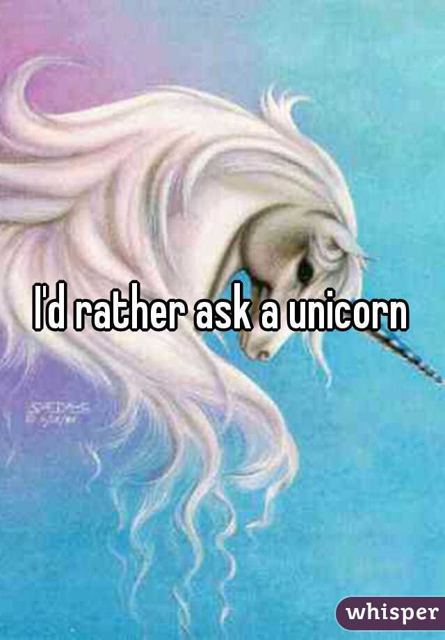 I'd rather ask a unicorn