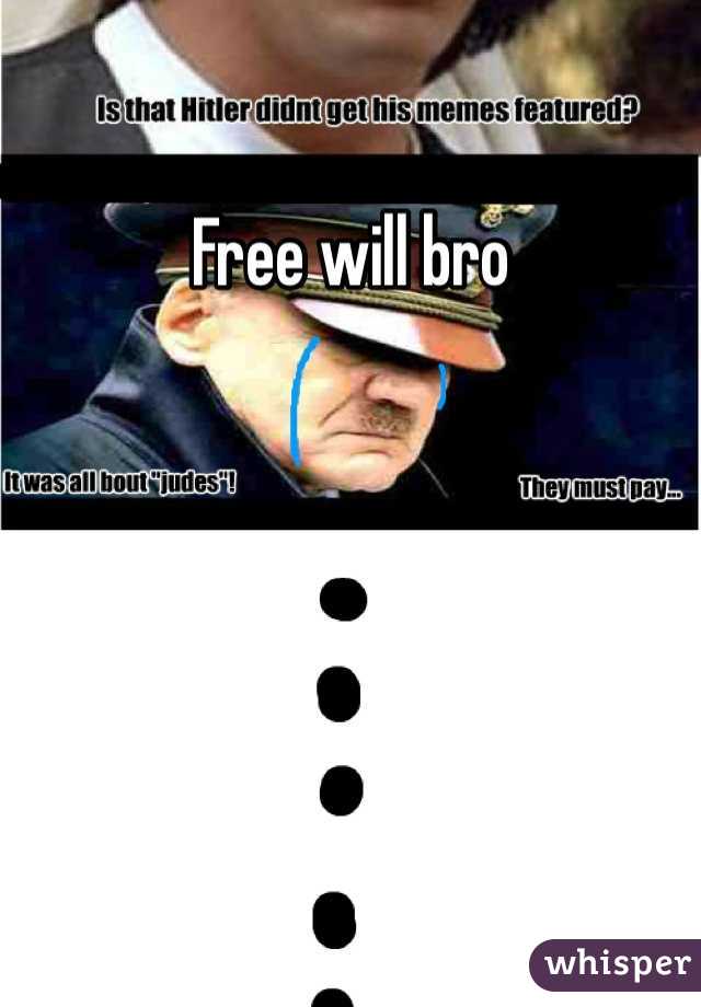 Free will bro