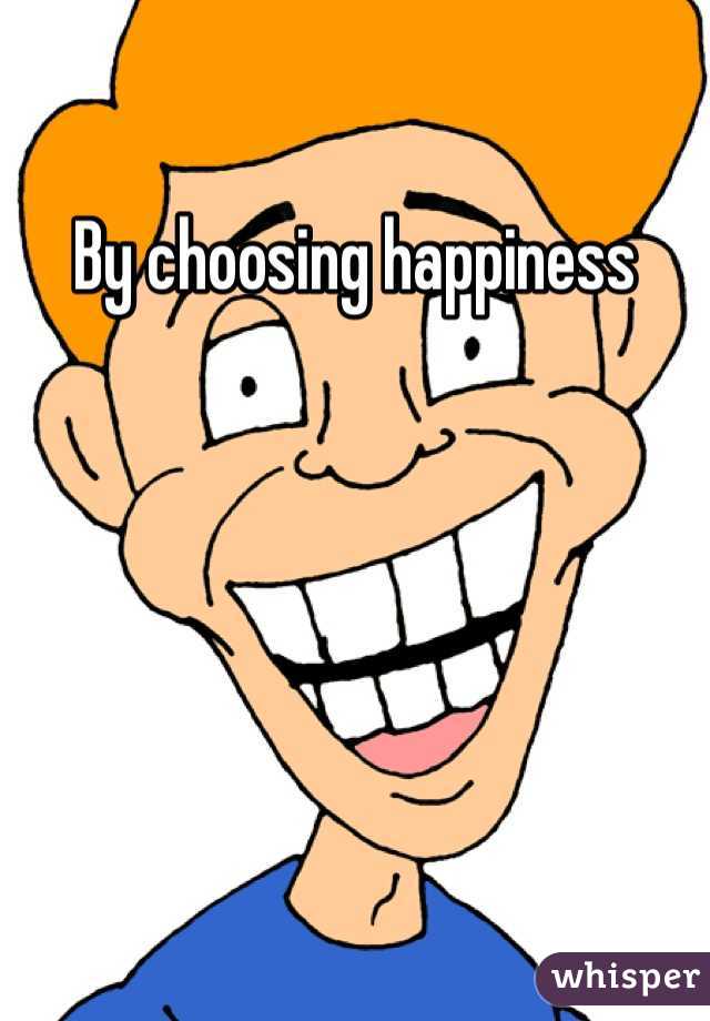 By choosing happiness 