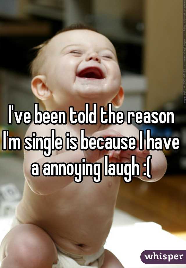 I've been told the reason I'm single is because I have a annoying laugh :(
