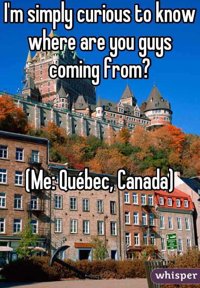 I'm simply curious to know where are you guys coming from?



(Me: Québec, Canada)