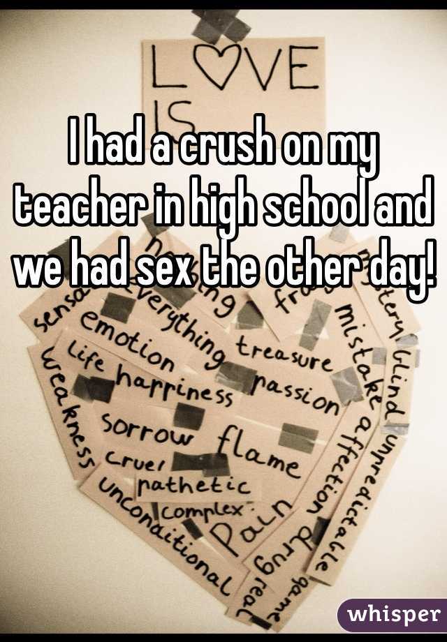 I had a crush on my teacher in high school and we had sex the other day!