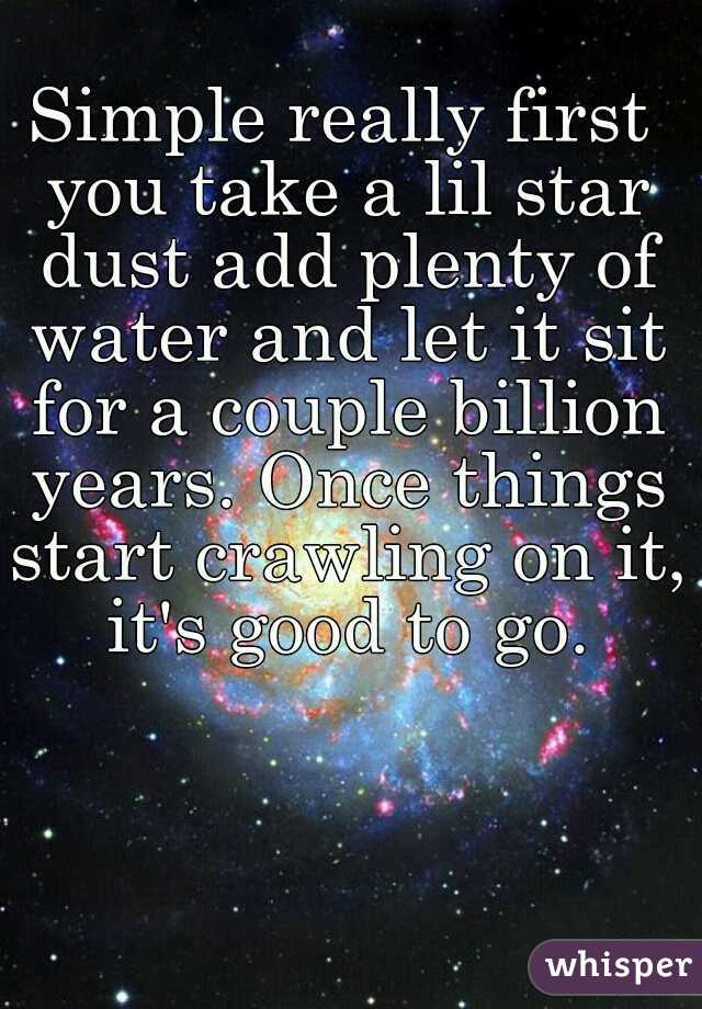 Simple really first you take a lil star dust add plenty of water and let it sit for a couple billion years. Once things start crawling on it, it's good to go.